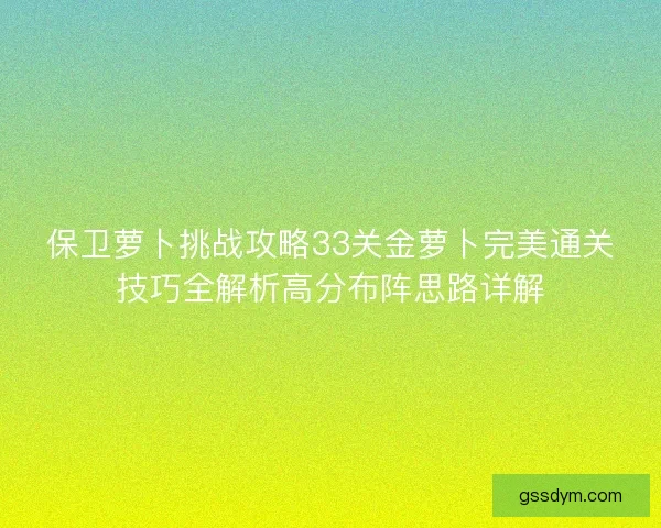 保卫萝卜挑战攻略33关金萝卜完美通关技巧全解析高分布阵思路详解