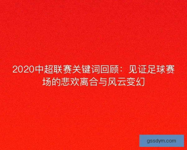 2020中超联赛关键词回顾:见证足球赛场的悲欢离合与风云变幻 2020中超联赛关键词回顾:见证足球赛场的悲欢离合与风云变幻