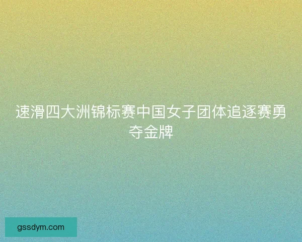 速滑四大洲锦标赛中国女子团体追逐赛勇夺金牌