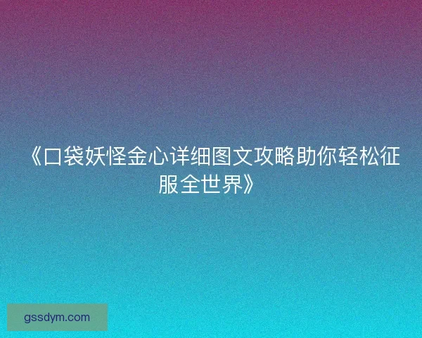 《口袋妖怪金心详细图文攻略助你轻松征服全世界》
