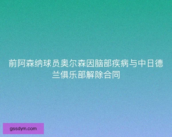 前阿森纳球员奥尔森因脑部疾病与中日德兰俱乐部解除合同