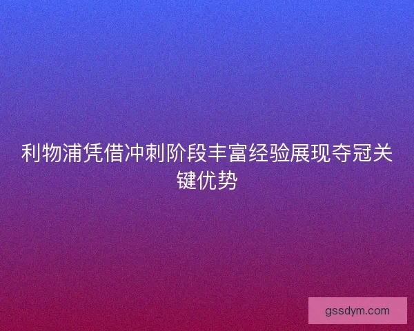利物浦凭借冲刺阶段丰富经验展现夺冠关键优势
