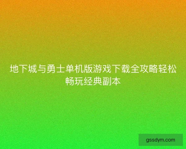 地下城与勇士单机版游戏下载全攻略轻松畅玩经典副本