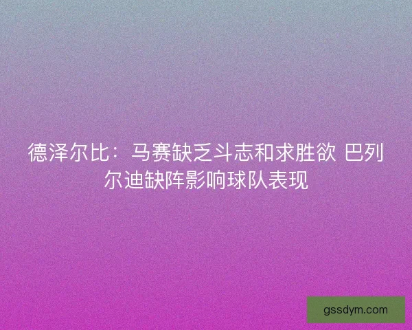 德泽尔比：马赛缺乏斗志和求胜欲 巴列尔迪缺阵影响球队表现