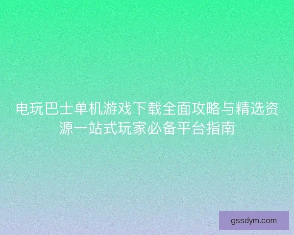 电玩巴士单机游戏下载全面攻略与精选资源一站式玩家必备平台指南
