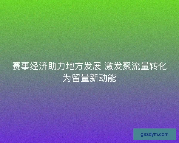 赛事经济助力地方发展 激发聚流量转化为留量新动能